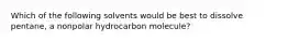 Which of the following solvents would be best to dissolve pentane, a nonpolar hydrocarbon molecule?