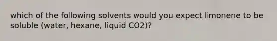 which of the following solvents would you expect limonene to be soluble (water, hexane, liquid CO2)?