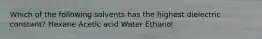 Which of the following solvents has the highest dielectric constant? Hexane Acetic acid Water Ethanol