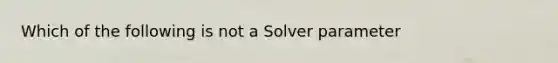 Which of the following is not a Solver parameter