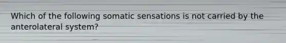 Which of the following somatic sensations is not carried by the anterolateral system?