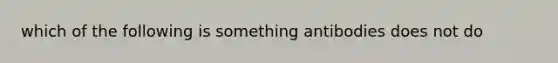 which of the following is something antibodies does not do