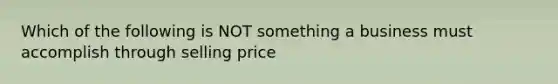 Which of the following is NOT something a business must accomplish through selling price