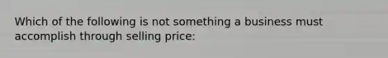 Which of the following is not something a business must accomplish through selling price: