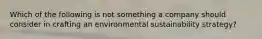 Which of the following is not something a company should consider in crafting an environmental sustainability strategy?