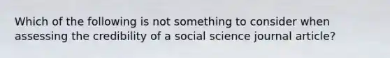 Which of the following is not something to consider when assessing the credibility of a social science journal article?