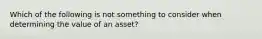 Which of the following is not something to consider when determining the value of an asset?