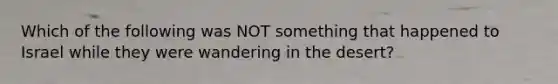 Which of the following was NOT something that happened to Israel while they were wandering in the desert?