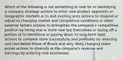 Which of the following is not something to look for in identifying a company strategy actions to enter new product segments or Geographic markets or to exit existing ones actions to respond or adjust to changing market and competitive conditions or other external factors actions to strengthen the company's competitive position by hiring one or more new top Executives or laying off a portion of its Workforce or paying down its long-term debt actions to compete more successfully and profitably by reducing unit cost below those of Rivals and very likely charging lower prices actions to diversify at the company's revenue and earnings by entering new businesses