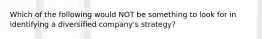 Which of the following would NOT be something to look for in identifying a diversified company's strategy?