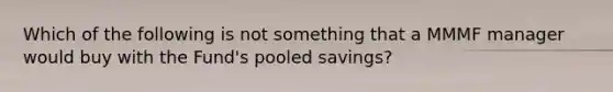 Which of the following is not something that a MMMF manager would buy with the Fund's pooled savings?