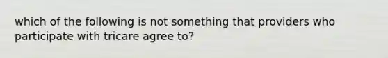 which of the following is not something that providers who participate with tricare agree to?