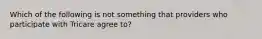 Which of the following is not something that providers who participate with Tricare agree to?