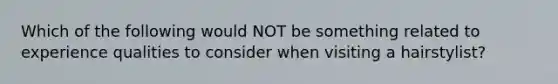 Which of the following would NOT be something related to experience qualities to consider when visiting a hairstylist?