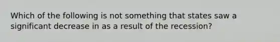 Which of the following is not something that states saw a significant decrease in as a result of the recession?