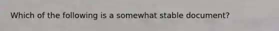 Which of the following is a somewhat stable document?