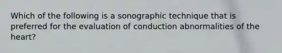 Which of the following is a sonographic technique that is preferred for the evaluation of conduction abnormalities of the heart?