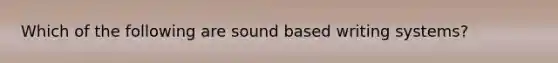 Which of the following are sound based writing systems?