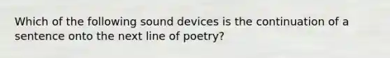 Which of the following sound devices is the continuation of a sentence onto the next line of poetry?