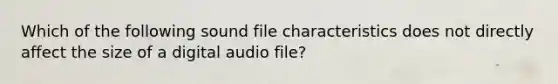 Which of the following sound file characteristics does not directly affect the size of a digital audio file?