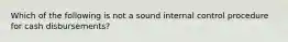 Which of the following is not a sound internal control procedure for cash disbursements?