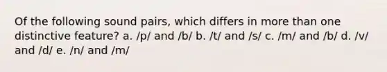 Of the following sound pairs, which differs in <a href='https://www.questionai.com/knowledge/keWHlEPx42-more-than' class='anchor-knowledge'>more than</a> one distinctive feature? a. /p/ and /b/ b. /t/ and /s/ c. /m/ and /b/ d. /v/ and /d/ e. /n/ and /m/