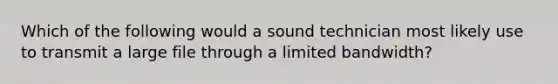 Which of the following would a sound technician most likely use to transmit a large file through a limited bandwidth?