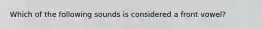 Which of the following sounds is considered a front vowel?