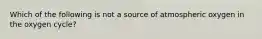 Which of the following is not a source of atmospheric oxygen in the oxygen cycle?