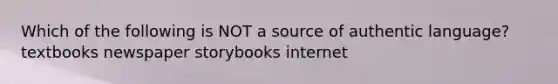Which of the following is NOT a source of authentic language? textbooks newspaper storybooks internet