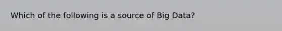 Which of the following is a source of Big Data?