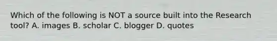 Which of the following is NOT a source built into the Research tool? A. images B. scholar C. blogger D. quotes