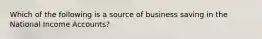 Which of the following is a source of business saving in the National Income Accounts?