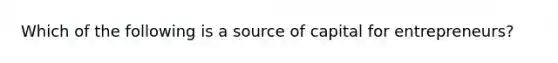 Which of the following is a source of capital for entrepreneurs?