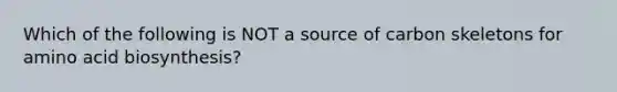 Which of the following is NOT a source of carbon skeletons for amino acid biosynthesis?