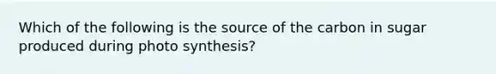 Which of the following is the source of the carbon in sugar produced during photo synthesis?