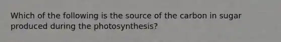 Which of the following is the source of the carbon in sugar produced during the photosynthesis?