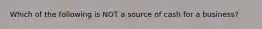 Which of the following is NOT a source of cash for a business?