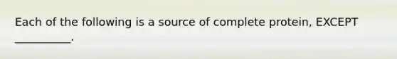 Each of the following is a source of complete protein, EXCEPT __________.