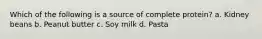 Which of the following is a source of complete protein? a. Kidney beans b. Peanut butter c. Soy milk d. Pasta