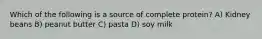 Which of the following is a source of complete protein? A) Kidney beans B) peanut butter C) pasta D) soy milk