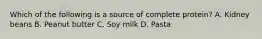 Which of the following is a source of complete protein? A. Kidney beans B. Peanut butter C. Soy milk D. Pasta