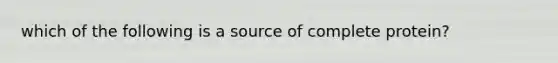 which of the following is a source of complete protein?