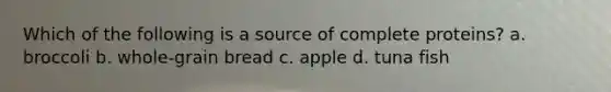 Which of the following is a source of complete proteins? a. broccoli b. whole-grain bread c. apple d. tuna fish