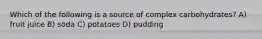 Which of the following is a source of complex carbohydrates? A) fruit juice B) soda C) potatoes D) pudding