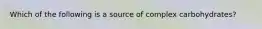 Which of the following is a source of complex carbohydrates?