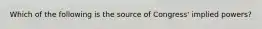 Which of the following is the source of Congress' implied powers?