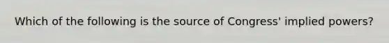 Which of the following is the source of Congress' implied powers?