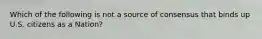 Which of the following is not a source of consensus that binds up U.S. citizens as a Nation?