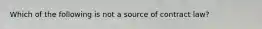 Which of the following is not a source of contract law?